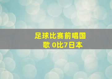 足球比赛前唱国歌 0比7日本